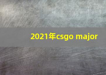 2021年csgo major